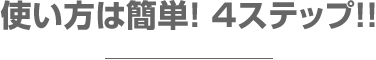 使い方は簡単! 4ステップ!!